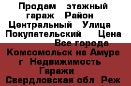 Продам 4-этажный гараж › Район ­ Центральный › Улица ­ Покупательский 2 › Цена ­ 450 000 - Все города, Комсомольск-на-Амуре г. Недвижимость » Гаражи   . Свердловская обл.,Реж г.